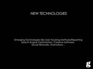 NEW TECHNOLOGIES Emerging Technologies like User Tracking Methods/Reporting Search Engine Optimization, Creative Software,  Social Networks, Promotions… 