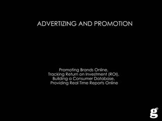 ADVERTIZING AND PROMOTION Promoting Brands Online,  Tracking Return on Investment (ROI),  Building a Consumer Database,  Providing Real Time Reports Online 
