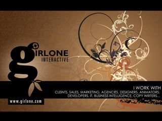 I WORK WITH  CLEINTS, SALES, MARKETING, AGENCIES, DESIGNERS, ANIMATORS,  DEVELOPERS, IT, BUSINESS INTELLIGENCE, COPY WRITERS...  