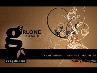 ASK ME QUESTIONS.  GET ADVICE.  LEAD THE DAY.  