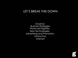 LET’S BREAK THIS DOWN Creative: Business Strategies: Produced Digitally:  New Technologies:  Advertising and Promotion: Interactive: Internet: 