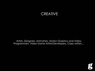 CREATIVE Artists, Designers, Animators, Motion Graphics and Video, Programmers, Video Game Artists/Developers, Copy writers…  