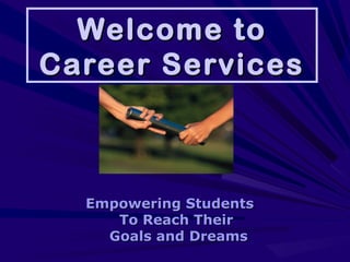 Welcome toWelcome to
Career ServicesCareer Services
Empowering StudentsEmpowering Students
To Reach TheirTo Reach Their
Goals and DreamsGoals and Dreams
 