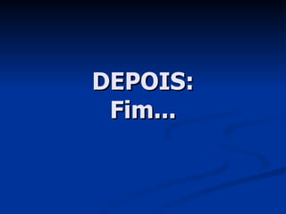 DEPOIS: Fim... 