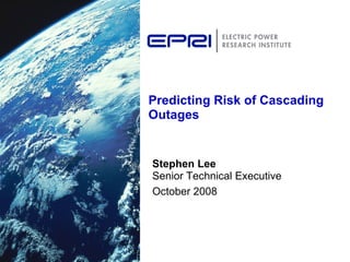 Predicting Risk of Cascading Outages Stephen Lee Senior Technical Executive October 2008 