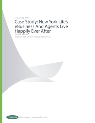 February 20, 2009

Case Study: New York Life’s
eBusiness And Agents Live
Happily Ever After
by Chad Mitchell
for eBusiness & Channel Strategy Professionals




     Making Leaders Successful Every Day
 