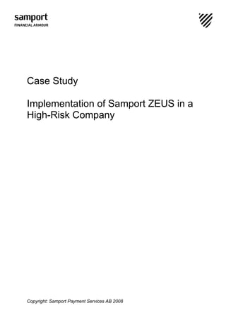 Case Study

Implementation of Samport ZEUS in a
High-Risk Company




Copyright: Samport Payment Services AB 2008
 