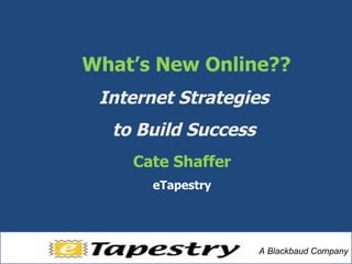 Cate Shaffer eTapestry What’s New Online?? Internet Strategies  to Build Success  