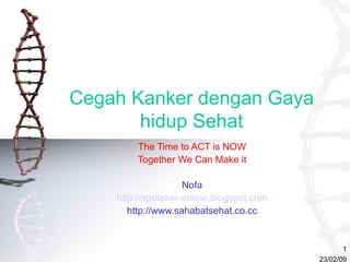 Cegah Kanker dengan Gaya hidup Sehat The Time to ACT is NOW Together We Can Make it Nofa http://apoteker-online.blogspot.com http://www.sahabatsehat.co.cc 