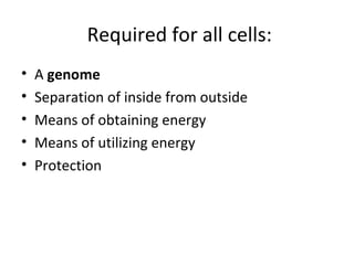 Required for all cells: A  genome Separation of inside from outside Means of obtaining energy Means of utilizing energy Protection 