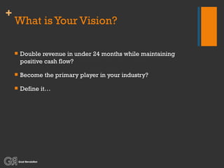 What is Your Vision? Double revenue in under 24 months while maintaining positive cash flow? Become the primary player in your industry? Define it… 
