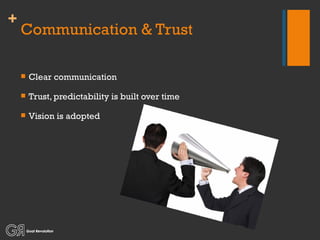 Communication & Trust Clear communication Trust, predictability is built over time Vision is adopted 