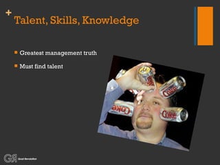 Talent, Skills, Knowledge Greatest management truth Must find talent 