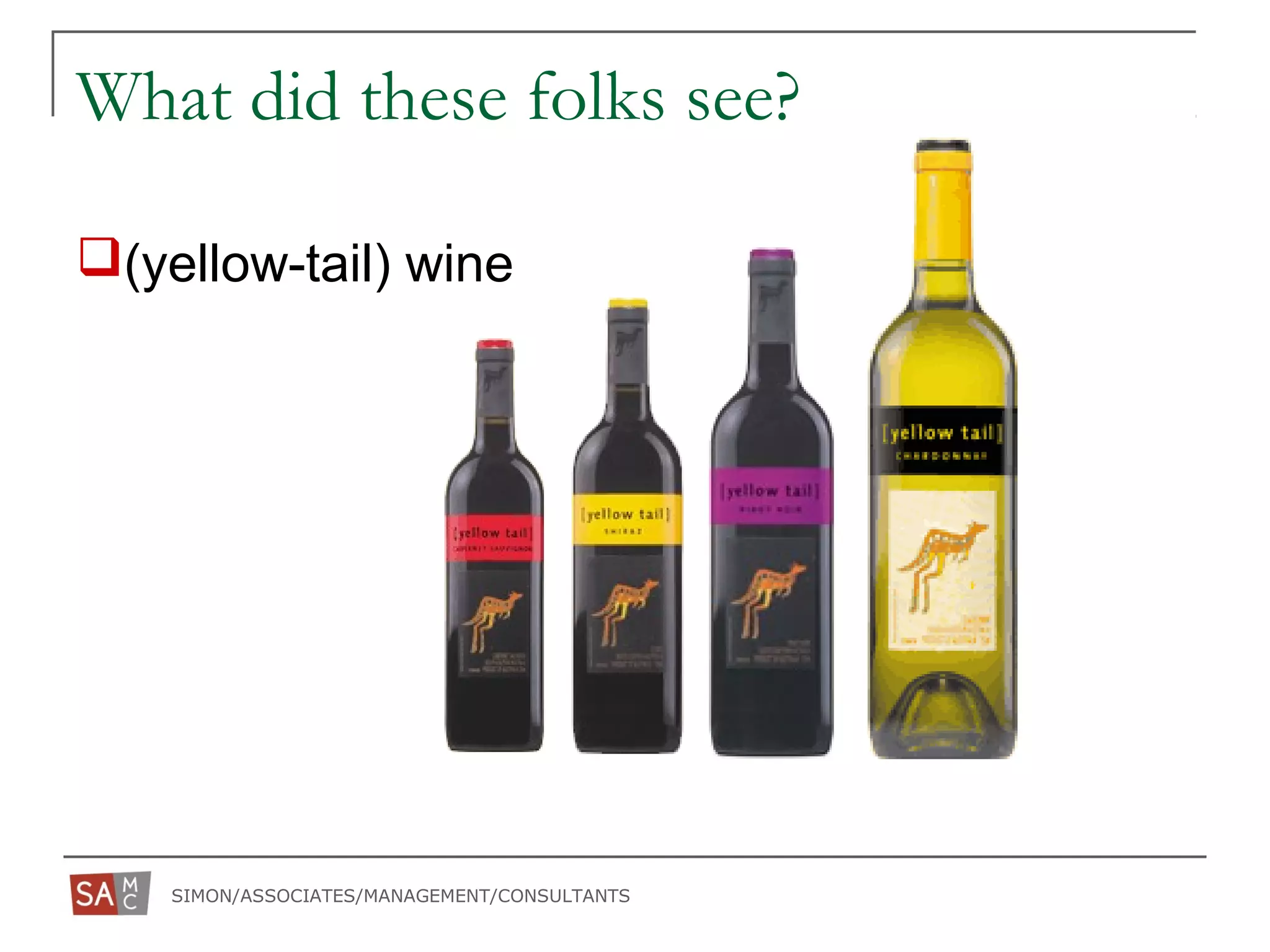 SIMON/ASSOCIATES/MANAGEMENT/CONSULTANTS
What did these folks see?
(yellow-tail) wine
 