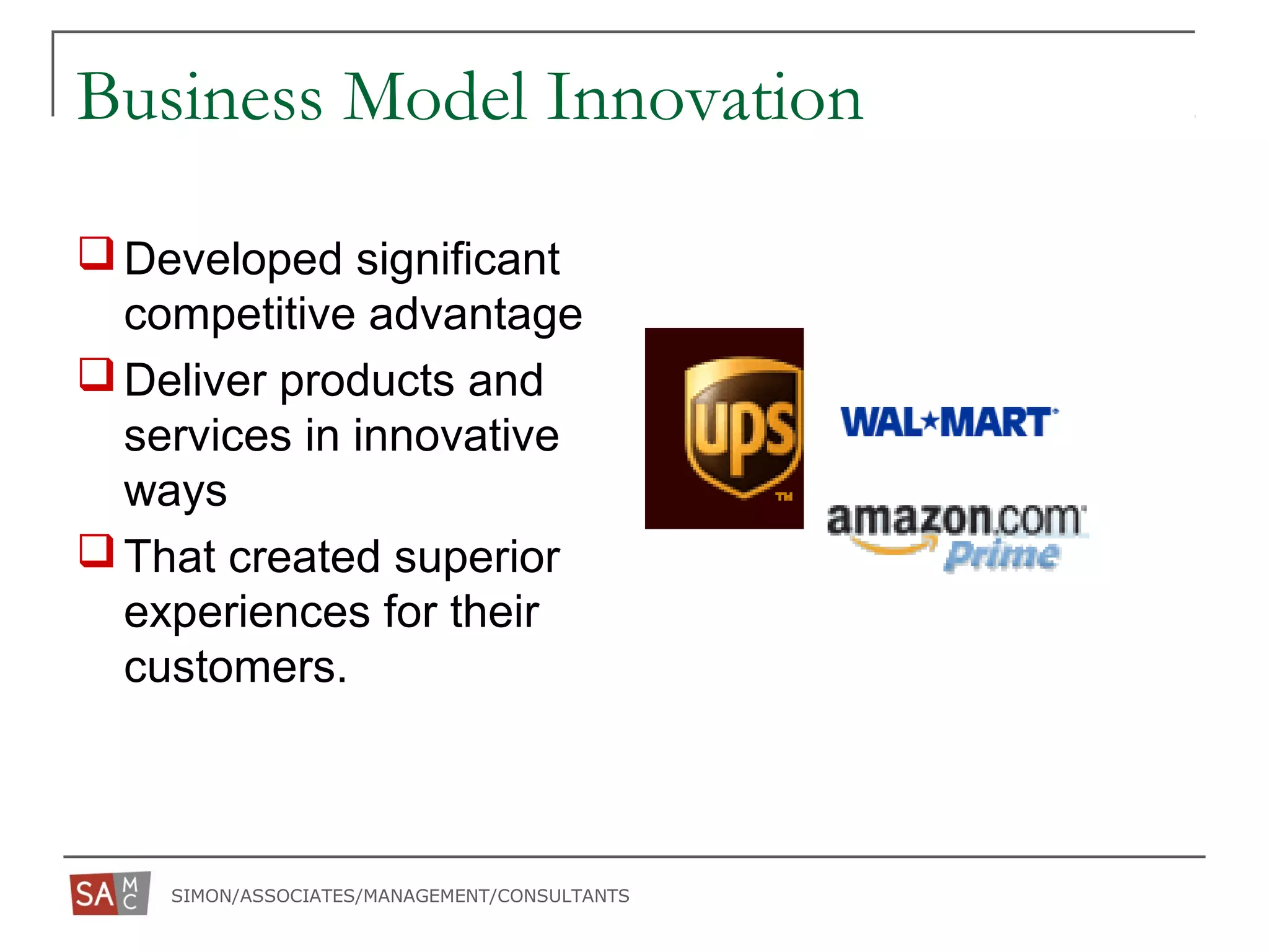 SIMON/ASSOCIATES/MANAGEMENT/CONSULTANTS
Business Model Innovation
Developed significant
competitive advantage
Deliver products and
services in innovative
ways
That created superior
experiences for their
customers.
 