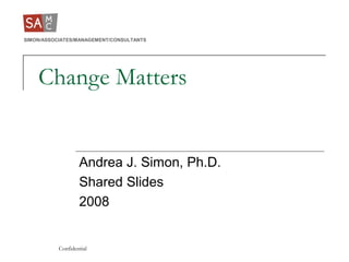 SIMON/ASSOCIATES/MANAGEMENT/CONSULTANTS
Confidential
Change Matters
Andrea J. Simon, Ph.D.
Shared Slides
2008
 