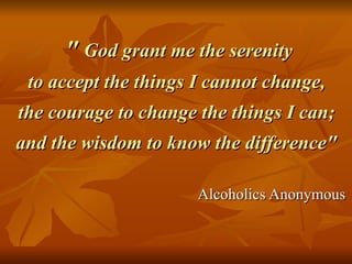 "   God grant me the serenity to accept the things I cannot change,  the courage to change the things I can;  and the wisdom to know the difference"  Alcoholics Anonymous 
