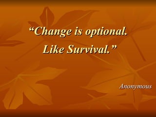 “ Change is optional.  Like Survival.” Anonymous 