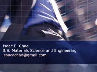 Isaac E. Chao  B.S. Materials Science and Engineering [email_address] 