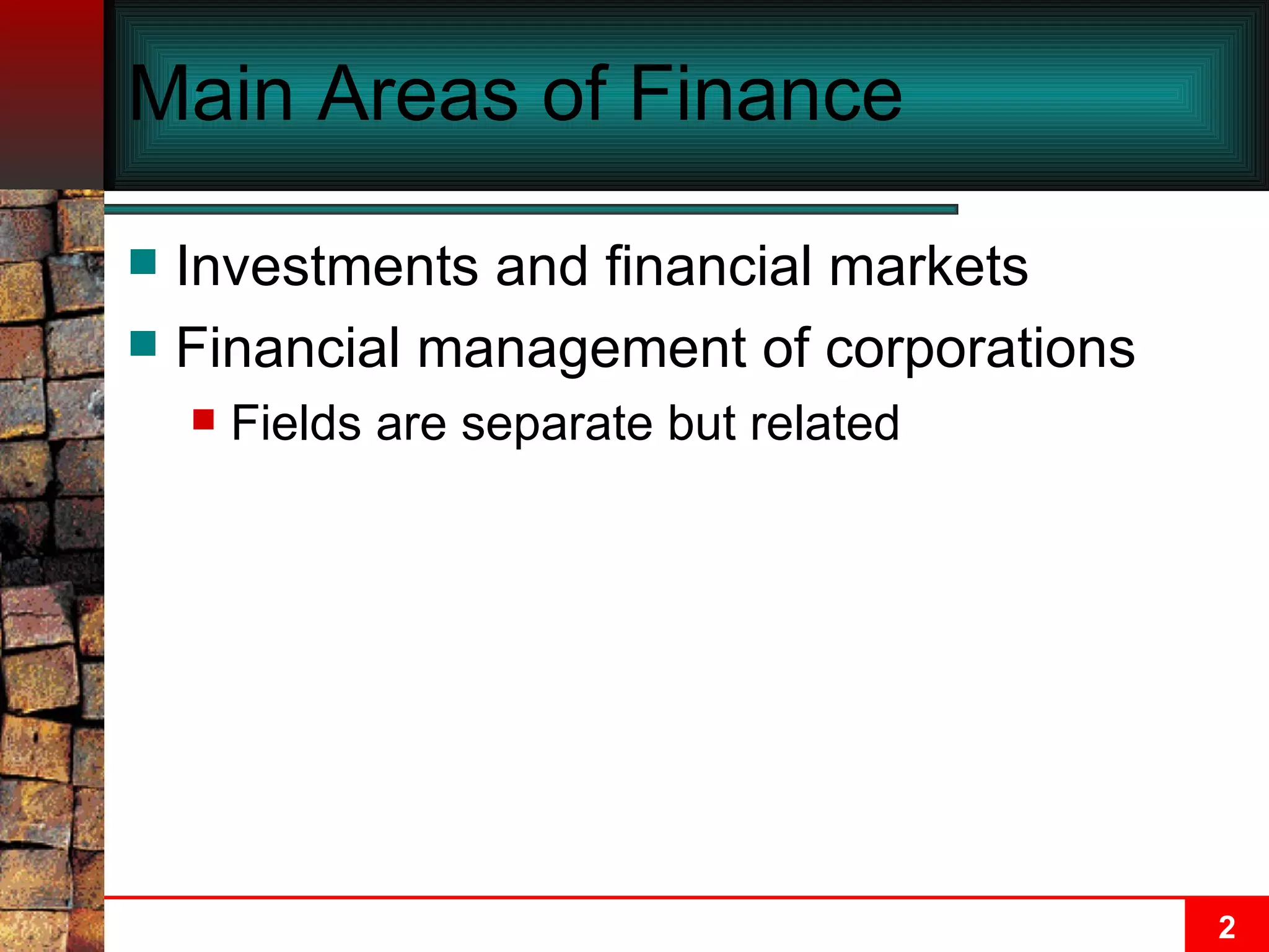 Main Areas of Finance Investments and financial markets Financial management of corporations Fields are separate but related 