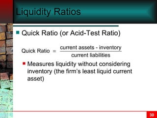 Liquidity Ratios Quick Ratio (or Acid-Test Ratio) Measures liquidity without considering inventory (the firm’s least liquid current asset) 