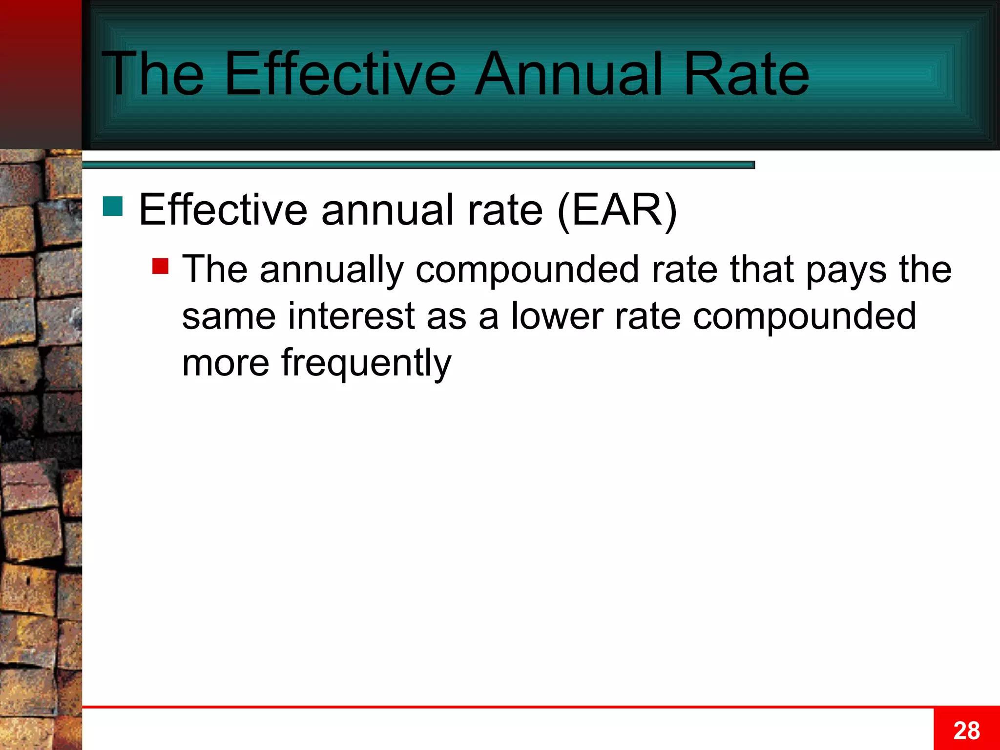 The Effective Annual Rate Effective annual rate (EAR) The annually compounded rate that pays the same interest as a lower rate compounded more frequently 