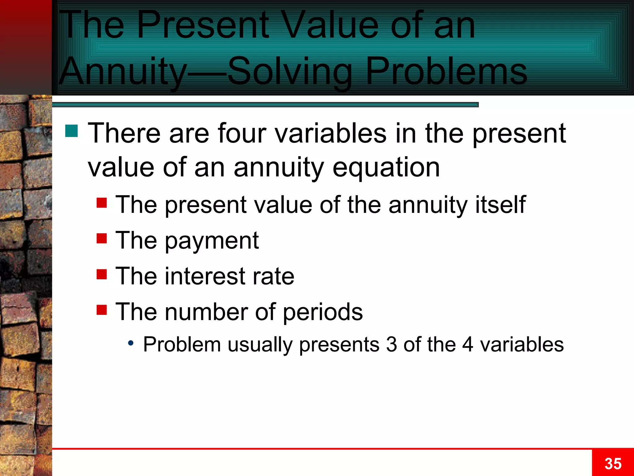 The Present Value of an Annuity—Solving Problems There are four variables in the present value of an annuity equation The present value of the annuity itself The payment The interest rate The number of periods Problem usually presents 3 of the 4 variables 