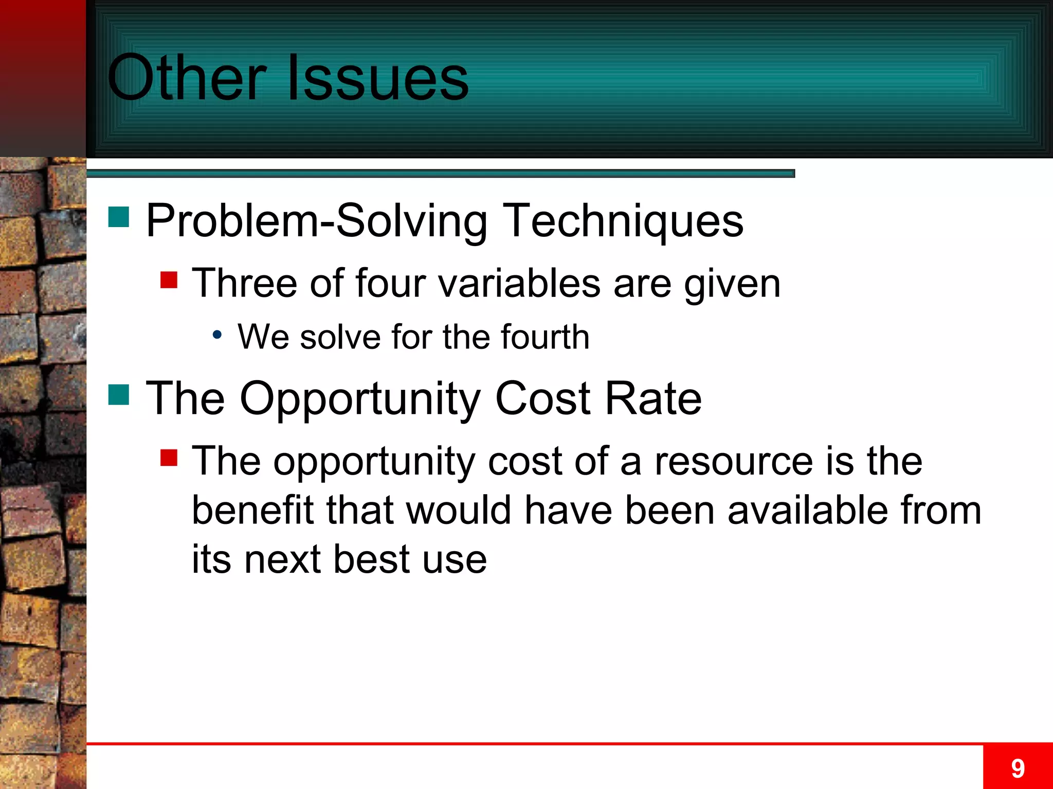 Other Issues Problem-Solving Techniques Three of four variables are given We solve for the fourth The Opportunity Cost Rate The opportunity cost of a resource is the benefit that would have been available from its next best use 