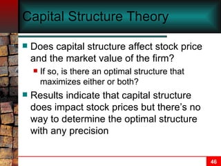 Capital Structure Theory Does capital structure affect stock price and the market value of the firm? If so, is there an optimal structure that maximizes either or both? Results indicate that capital structure does impact stock prices but there’s no way to determine the optimal structure with any precision 