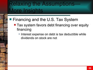 Relaxing the Assumptions—More Insights Financing and the U.S. Tax System Tax system favors debt financing over equity financing Interest expense on debt is tax deductible while dividends on stock are not 