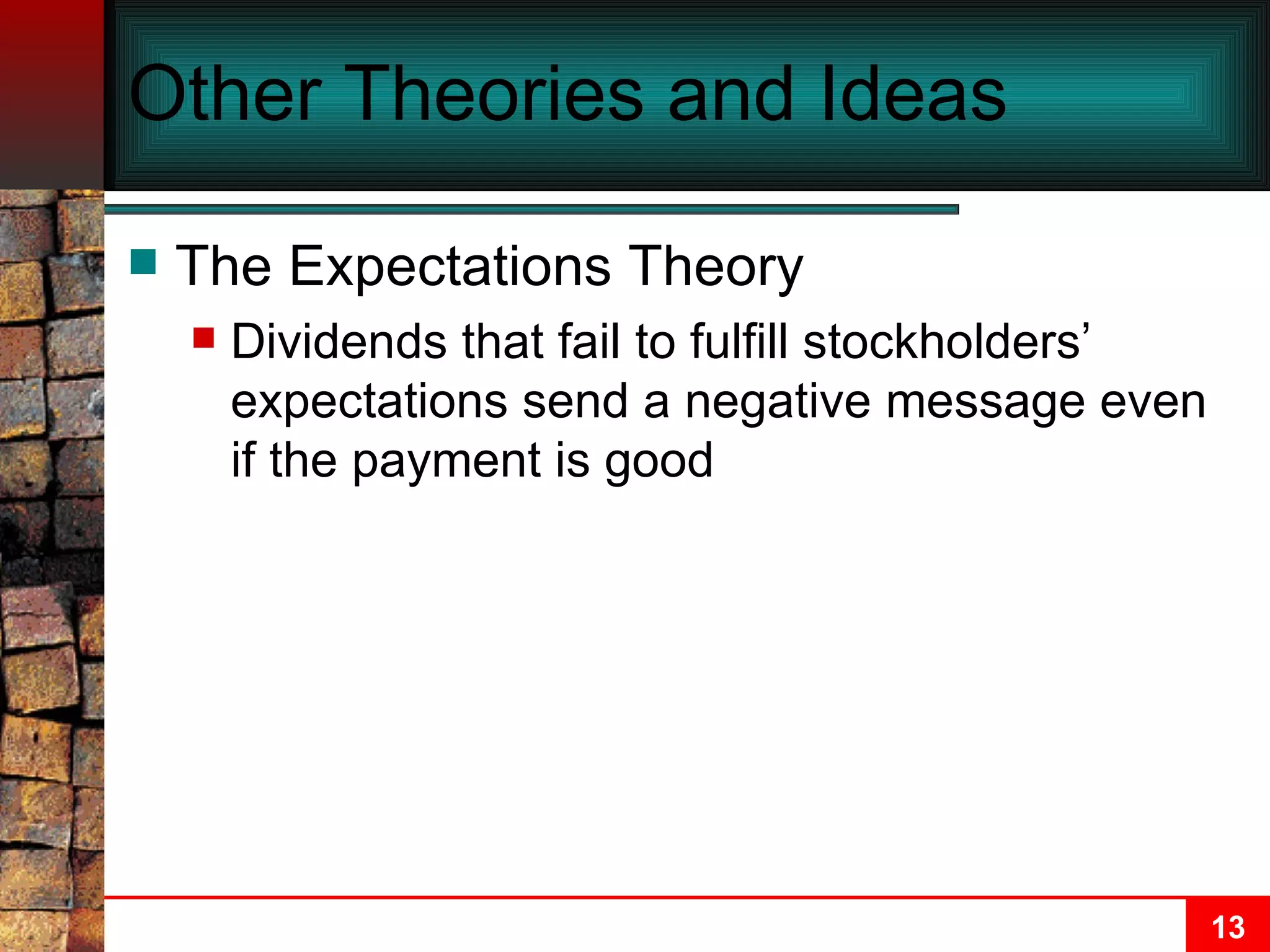 Other Theories and Ideas The Expectations Theory Dividends that fail to fulfill stockholders’ expectations send a negative message even if the payment is good 
