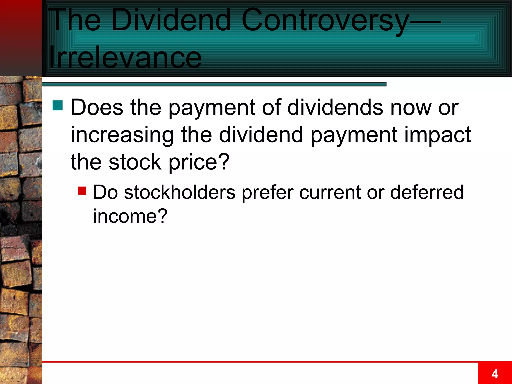 The Dividend Controversy—Irrelevance  Does the payment of dividends now or increasing the dividend payment impact the stock price? Do stockholders prefer current or deferred income? 