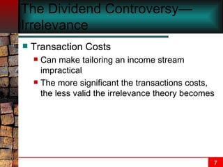 The Dividend Controversy—Irrelevance  Transaction Costs Can make tailoring an income stream impractical The more significant the transactions costs, the less valid the irrelevance theory becomes 