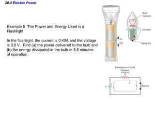 20.4  Electric Power Example 5  The Power and Energy Used in a Flashlight In the flashlight, the current is 0.40A and the ...