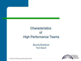Characteristics  of  High Performance Teams Beverly Bradstock Tom Desch © Associates For Professional Development, 2008 