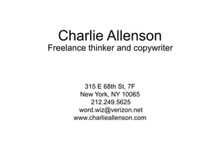 Charlie Allenson
Freelance thinker and copywriter
315 E 68th St, 7F
New York, NY 10065
212.249.5625
word.wiz@verizon.net
www.charlieallenson.com
 