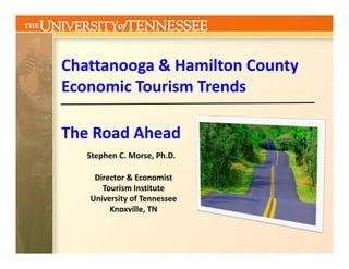 Chattanooga & Hamilton County 
Economic Tourism Trends
Economic Tourism Trends

The Road Ahead
   Stephen C. Morse, Ph.D.

    Director & Economist 
      Tourism Institute
      TiIi
   University of Tennessee
        Knoxville, TN
 
