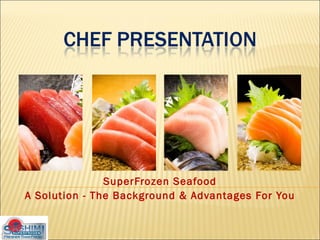 SuperFrozen Seafood A Solution - The Background & Advantages For You 