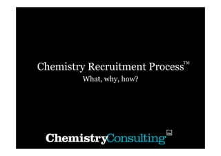 TM
Chemistry Recruitment Process
        What, why, how?
 