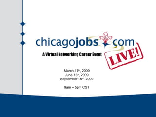 A Virtual Networking Career Event March 17 th , 2009 June 16 th , 2009 September 15 th , 2009 9am – 5pm CST 