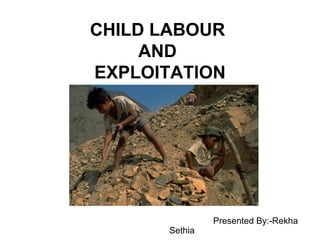 CHILD LABOUR  AND  EXPLOITATION Presented By:-Rekha Sethia 