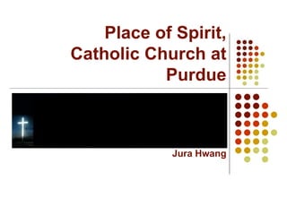 Place of Spirit, Catholic Church at Purdue Jura Hwang 