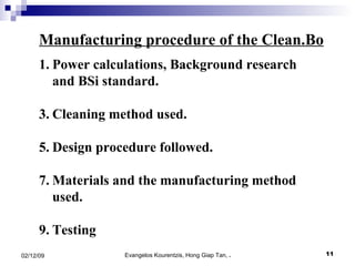 Manufacturing procedure of the Clean.Bo Power calculations, Background research and BSi standard. Cleaning method used. Design procedure followed. Materials and the manufacturing method used.  Testing 