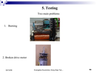 5. Testing Two main problems 1.  Burning 2. Broken drive motor 