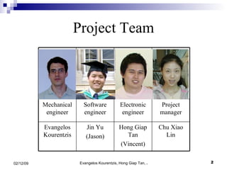 Project Team Chu Xiao Lin Hong Giap Tan (Vincent) Jin Yu (Jason) Evangelos Kourentzis Project manager Electronic engineer Software engineer Mechanical engineer 