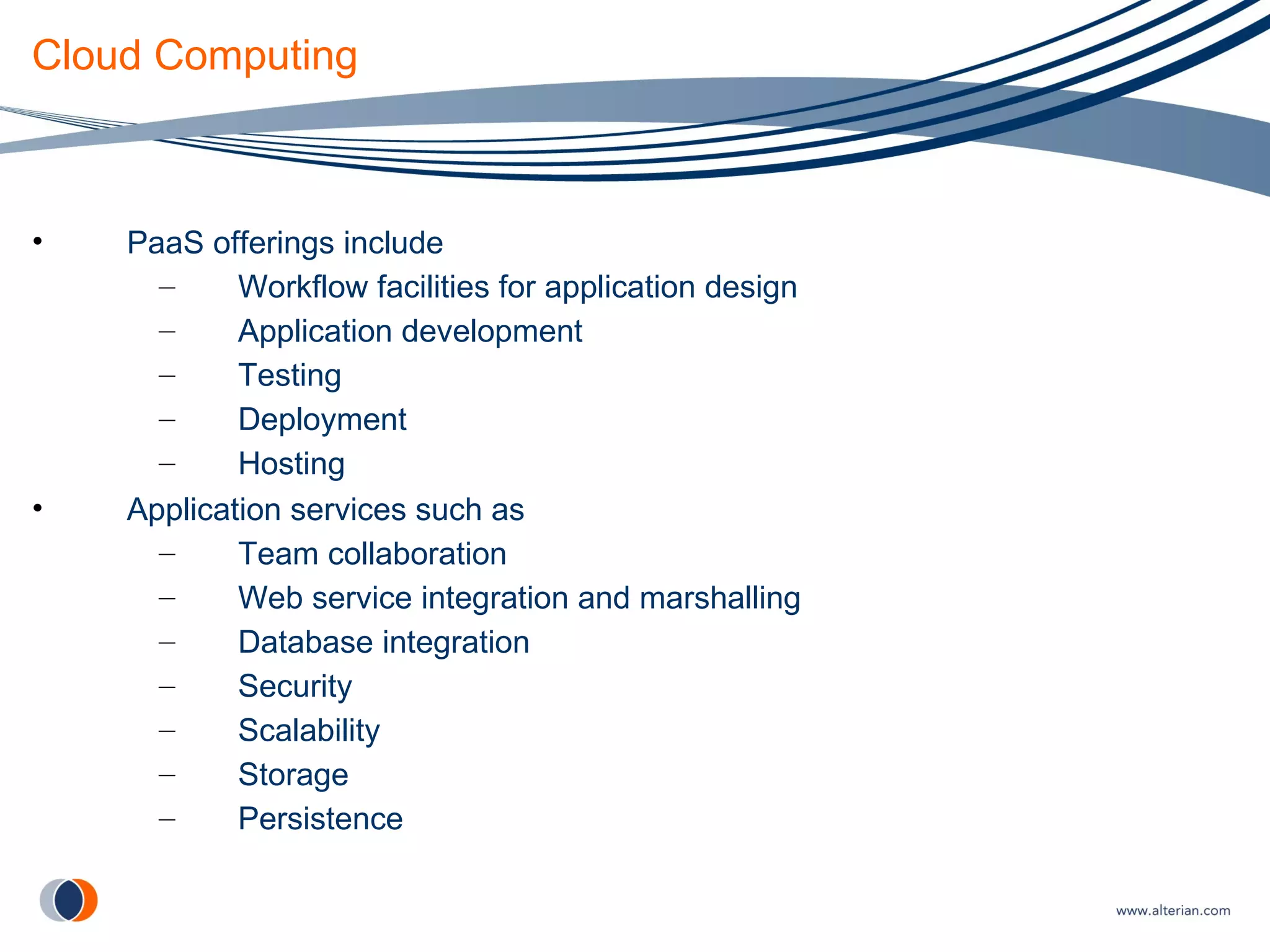 Cloud Computing PaaS offerings include Workflow facilities for application design Application development Testing Deployment Hosting Application services such as  Team collaboration Web service integration and marshalling Database integration Security Scalability Storage Persistence 