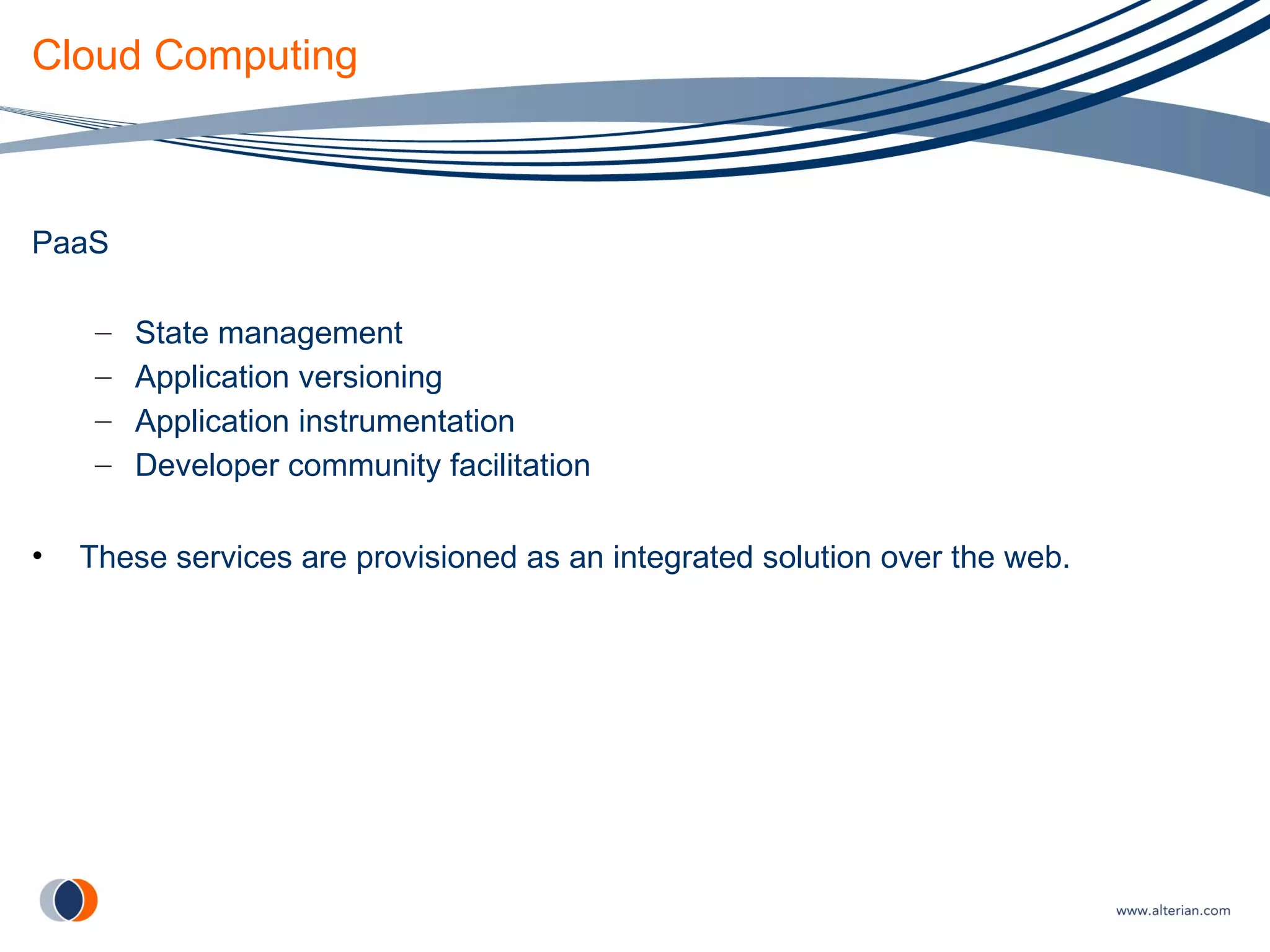 Cloud Computing PaaS State management Application versioning Application instrumentation Developer community facilitation These services are provisioned as an integrated solution over the web. 