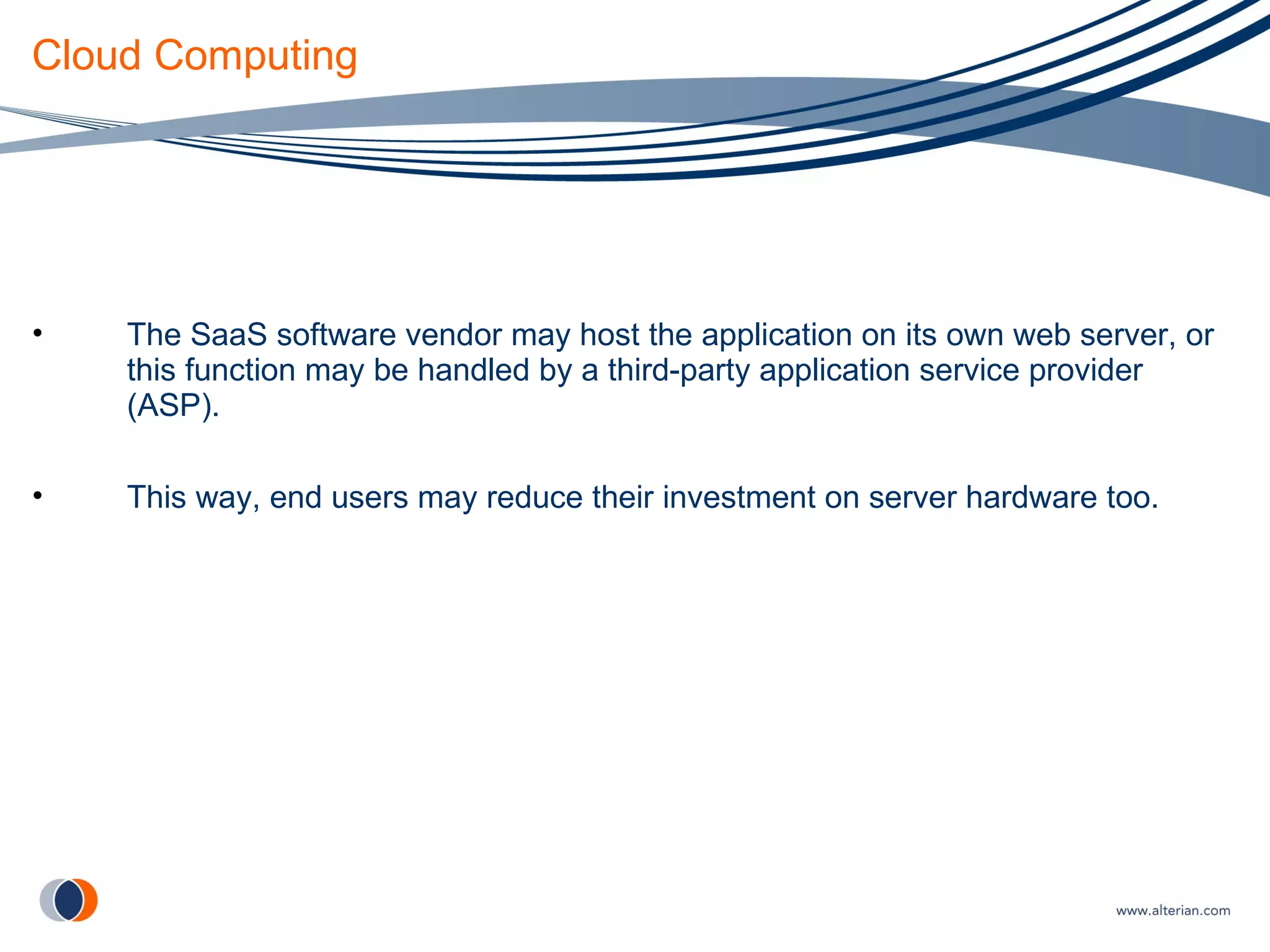 Cloud Computing The SaaS software vendor may host the application on its own web server, or this function may be handled by a third-party application service provider (ASP). This way, end users may reduce their investment on server hardware too. 