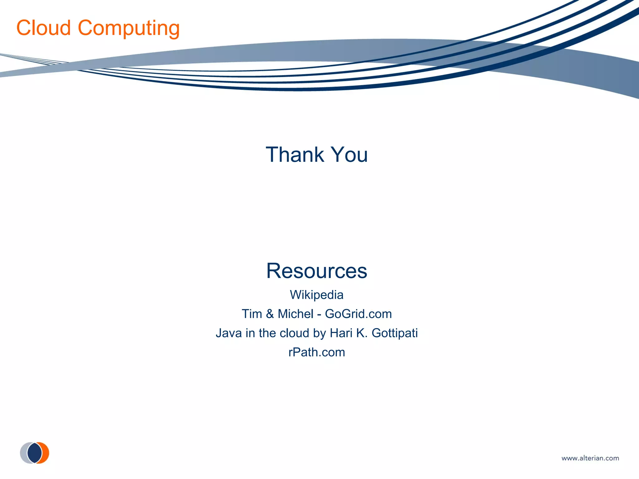 Cloud Computing Thank You Resources Wikipedia Tim & Michel - GoGrid.com Java in the cloud by Hari K. Gottipati rPath.com 