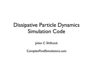 Dissipative Particle Dynamics
      Simulation Code
          Julian C Shillcock

     ComplexFluidSimulations.com
 